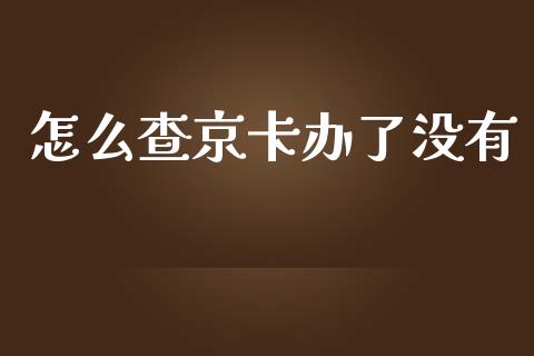 怎么查京卡办了没有_https://wap.yjjixie.cn_保险理财_第1张