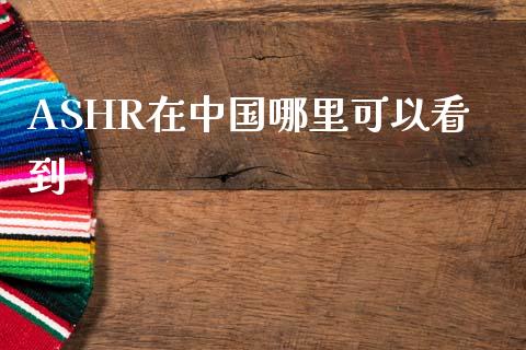 ASHR在中国哪里可以看到_https://wap.yjjixie.cn_证券市场_第1张