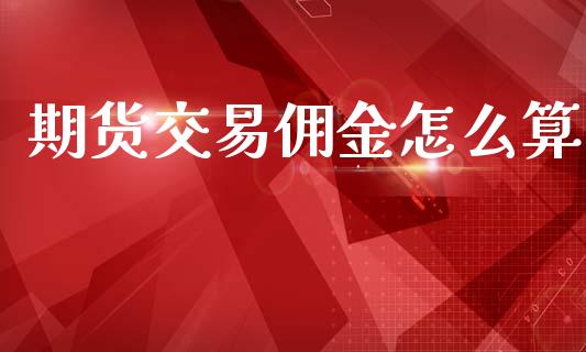 期货交易佣金怎么算_https://wap.yjjixie.cn_港股行情_第1张
