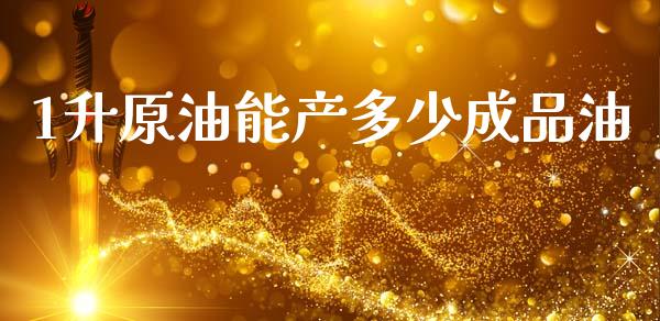 1升原油能产多少成品油_https://wap.yjjixie.cn_保险理财_第1张