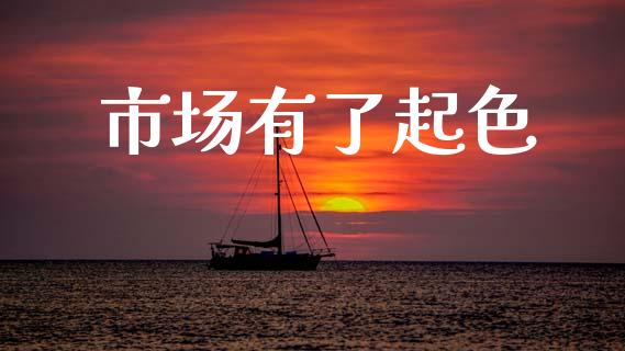 市场有了起色_https://wap.yjjixie.cn_商业资讯_第1张