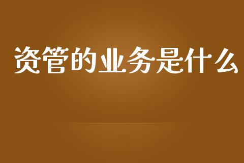 资管的业务是什么_https://wap.yjjixie.cn_港股行情_第1张