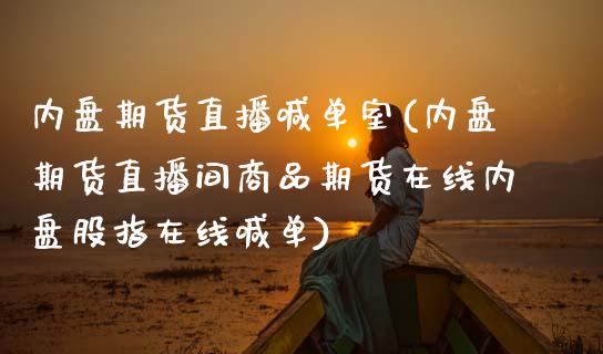 内盘期货直播喊单室(内盘期货直播间商品期货在线内盘股指在线喊单)_商业资讯_第1张_商业资讯_保险理财_证券市场_港股行情 内盘期货直播喊单室(内盘期货直播间商品期货在线内盘股指在线喊单)_https://wap.yjjixie.cn_商业资讯_第1张