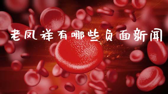 老凤祥有哪些负面新闻_https://wap.yjjixie.cn_保险理财_第1张