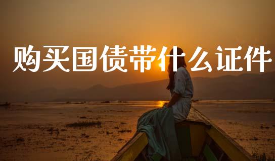 购买国债带什么证件_https://wap.yjjixie.cn_证券市场_第1张