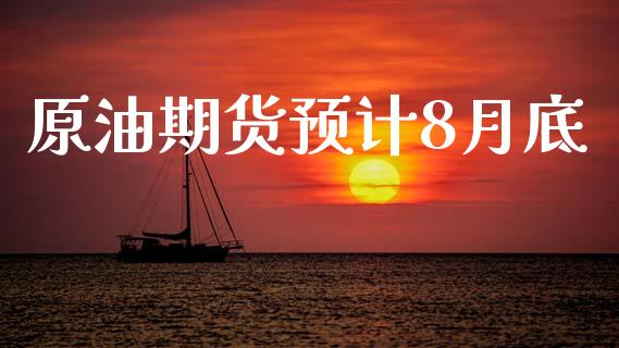 原油期货预计8月底_https://wap.yjjixie.cn_证券市场_第1张