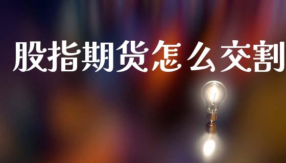 股指期货怎么交割_https://wap.yjjixie.cn_保险理财_第1张