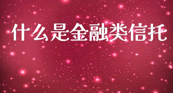 什么是金融类信托_https://wap.yjjixie.cn_保险理财_第1张