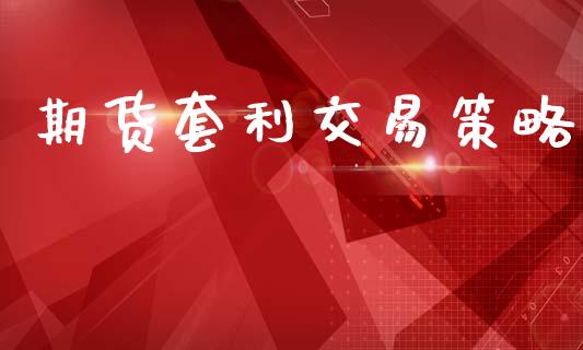 期货套利交易策略_https://wap.yjjixie.cn_保险理财_第1张
