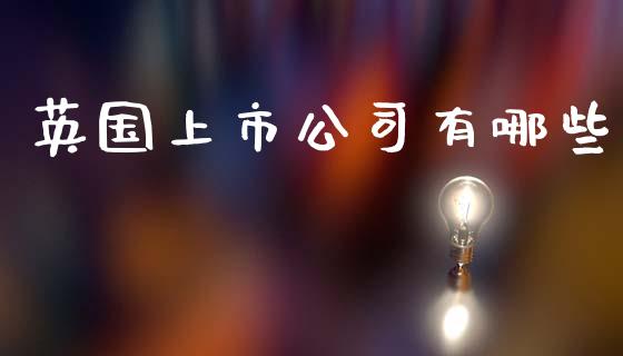 英国上市公司有哪些_https://wap.yjjixie.cn_保险理财_第1张