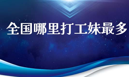 全国哪里打工妹最多_https://wap.yjjixie.cn_保险理财_第1张