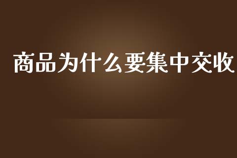 商品为什么要集中交收_https://wap.yjjixie.cn_商业资讯_第1张