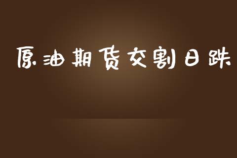原油期货交割日跌_https://wap.yjjixie.cn_保险理财_第1张