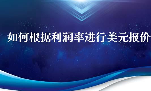 如何根据利润率进行美元报价_https://wap.yjjixie.cn_证券市场_第1张