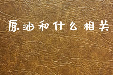 原油和什么相关_https://wap.yjjixie.cn_证券市场_第1张