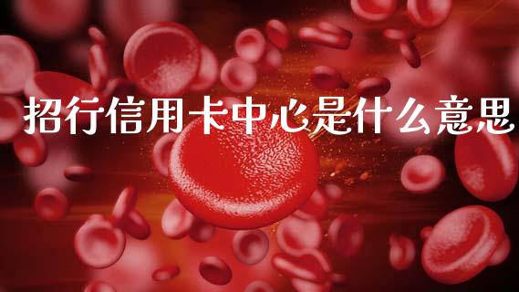招行信用卡中心是什么意思_https://wap.yjjixie.cn_港股行情_第1张