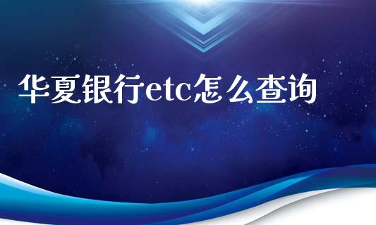 华夏银行etc怎么查询_https://wap.yjjixie.cn_港股行情_第1张