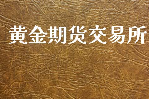 黄金期货交易所_https://wap.yjjixie.cn_证券市场_第1张