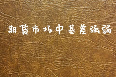 期货市场中基差强弱_https://wap.yjjixie.cn_保险理财_第1张