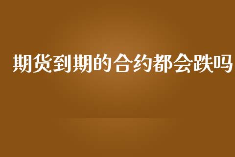 期货到期的合约都会跌吗_https://wap.yjjixie.cn_商业资讯_第1张