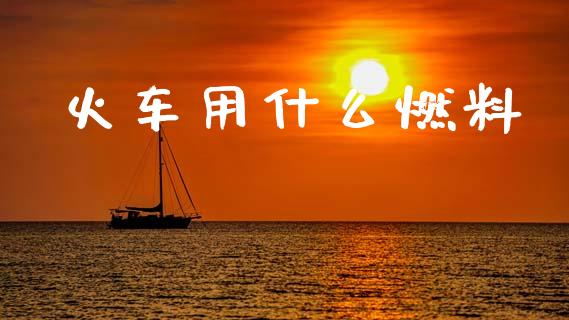 火车用什么燃料_https://wap.yjjixie.cn_港股行情_第1张