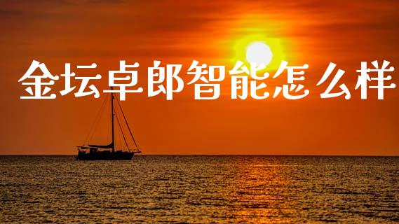 金坛卓郎智能怎么样_https://wap.yjjixie.cn_保险理财_第1张