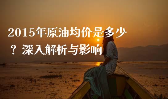 2015年原油均价是多少？ 深入解析与影响_https://wap.yjjixie.cn_保险理财_第1张