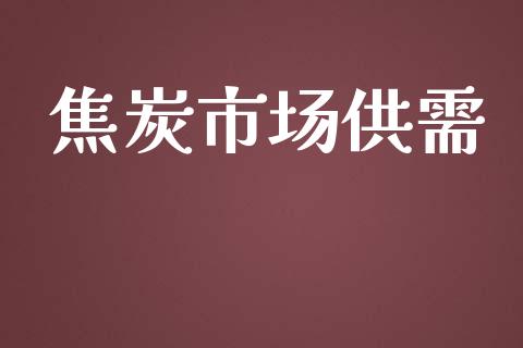 焦炭市场供需_https://wap.yjjixie.cn_证券市场_第1张