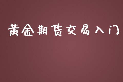 黄金期货交易入门_https://wap.yjjixie.cn_保险理财_第1张