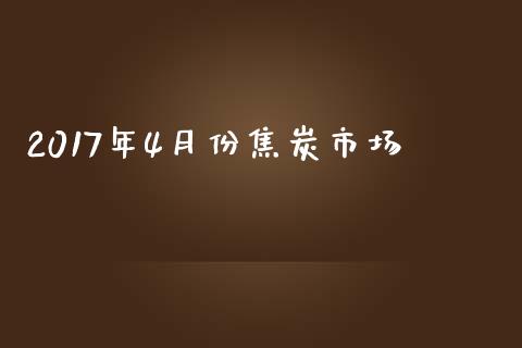 2017年4月份焦炭市场_https://wap.yjjixie.cn_证券市场_第1张