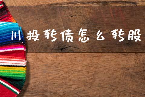 川投转债怎么转股_https://wap.yjjixie.cn_商业资讯_第1张