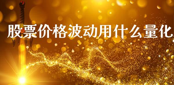 股票价格波动用什么量化_https://wap.yjjixie.cn_证券市场_第1张