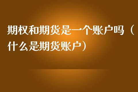 期权和期货是一个账户吗(什么是期货账户)_证券市场_第1张_商业资讯_保险理财_证券市场_港股行情 期权和期货是一个账户吗(什么是期货账户)_https://wap.yjjixie.cn_证券市场_第1张