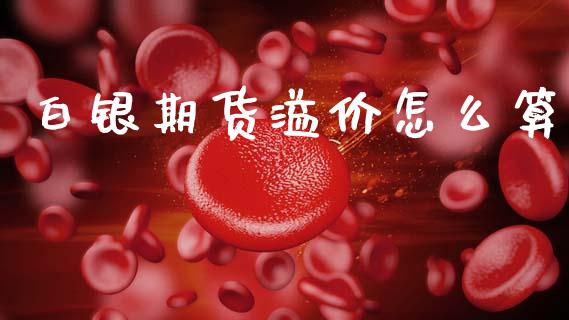 白银期货溢价怎么算_保险理财_第1张_商业资讯_保险理财_证券市场_港股行情 白银期货溢价怎么算_https://wap.yjjixie.cn_保险理财_第1张