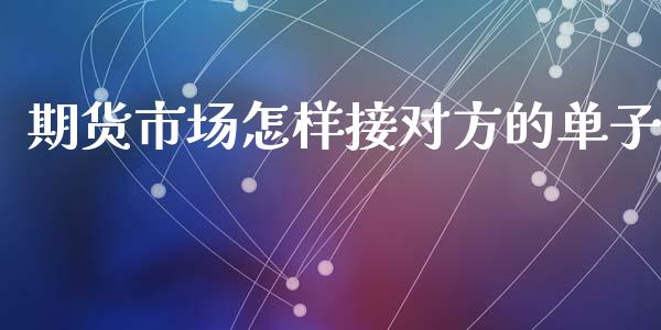 期货市场怎样接对方的单子_https://wap.yjjixie.cn_证券市场_第1张