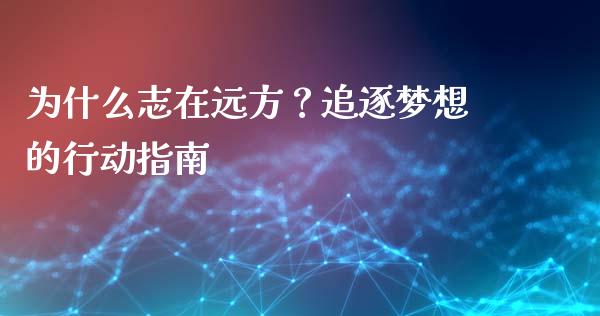 为什么志在远方？追逐梦想的行动指南_https://wap.yjjixie.cn_港股行情_第1张
