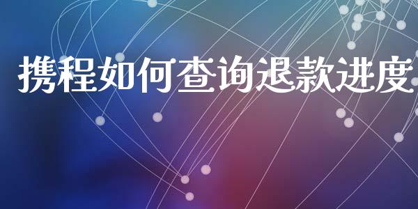 携程如何查询退款进度_https://wap.yjjixie.cn_港股行情_第1张