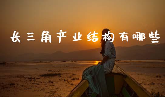 长三角产业结构有哪些_https://wap.yjjixie.cn_港股行情_第1张