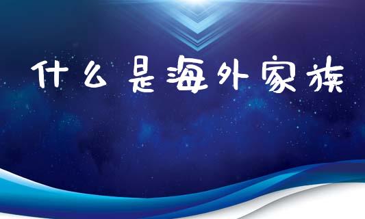 什么是海外家族_https://wap.yjjixie.cn_商业资讯_第1张