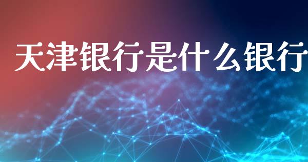 天津银行是什么银行_https://wap.yjjixie.cn_港股行情_第1张