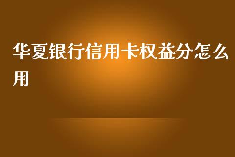 华夏银行信用卡权益分怎么用_https://wap.yjjixie.cn_港股行情_第1张