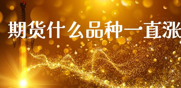 期货什么品种一直涨_https://wap.yjjixie.cn_保险理财_第1张