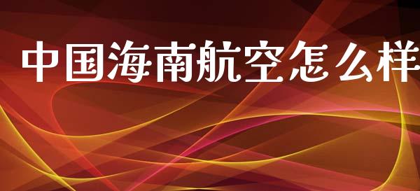中国海南航空怎么样_https://wap.yjjixie.cn_保险理财_第1张