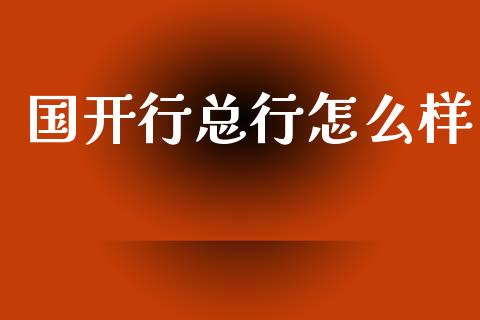 国开行总行怎么样_https://wap.yjjixie.cn_证券市场_第1张