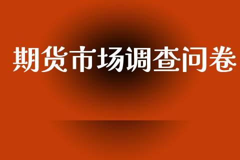 期货市场调查问卷_港股行情_第1张_商业资讯_保险理财_证券市场_港股行情 期货市场调查问卷_https://wap.yjjixie.cn_港股行情_第1张