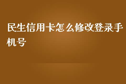 民生信用卡怎么修改登录手机号_https://wap.yjjixie.cn_港股行情_第1张