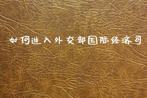 如何进入外交部国际经济司_https://wap.yjjixie.cn_商业资讯_第1张