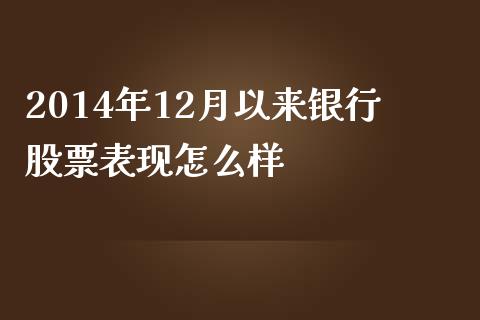 2014年12月以来银行股票表现怎么样_https://wap.yjjixie.cn_保险理财_第1张