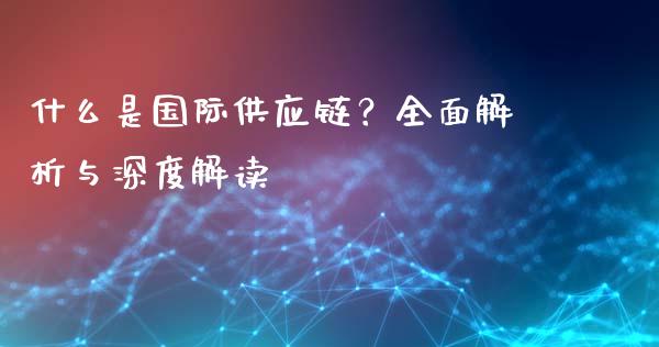什么是国际供应链？全面解析与深度解读_https://wap.yjjixie.cn_商业资讯_第1张