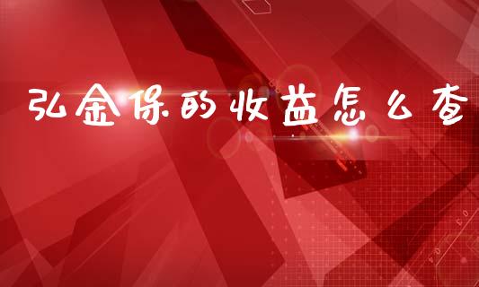 弘金保的收益怎么查_https://wap.yjjixie.cn_保险理财_第1张